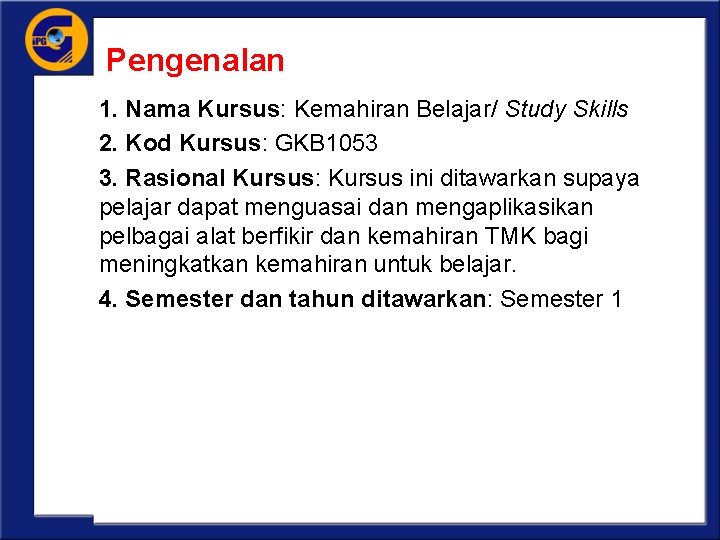 Pengenalan 1. Nama Kursus: Kemahiran Belajar/ Study Skills 2. Kod Kursus: GKB 1053 3.