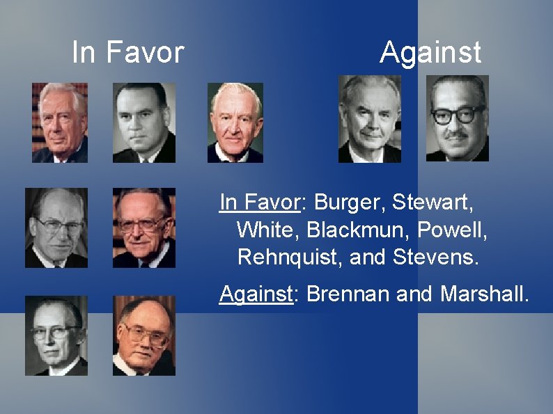 In Favor Against In Favor: Burger, Stewart, White, Blackmun, Powell, Rehnquist, and Stevens. Against: