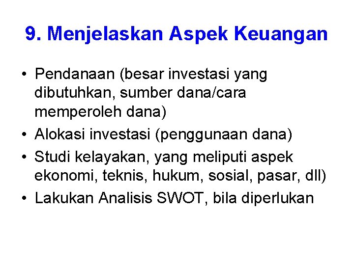 9. Menjelaskan Aspek Keuangan • Pendanaan (besar investasi yang dibutuhkan, sumber dana/cara memperoleh dana)