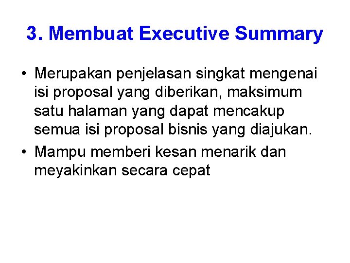 3. Membuat Executive Summary • Merupakan penjelasan singkat mengenai isi proposal yang diberikan, maksimum