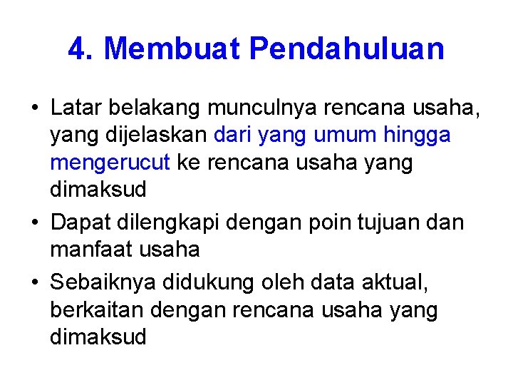 4. Membuat Pendahuluan • Latar belakang munculnya rencana usaha, yang dijelaskan dari yang umum