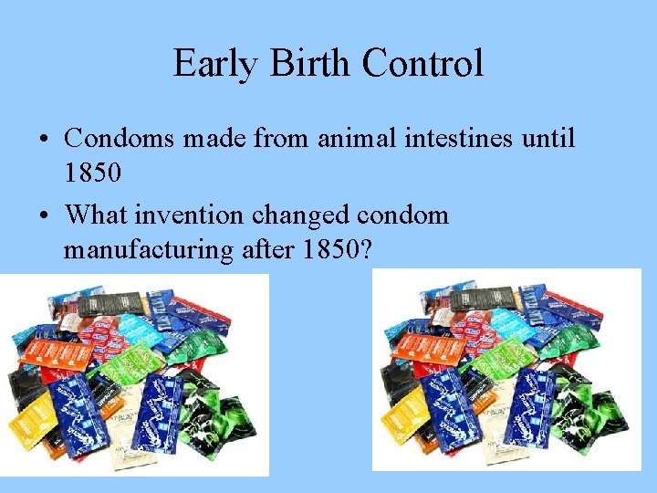 Early Birth Control • Condoms made from animal intestines until 1850 • What invention