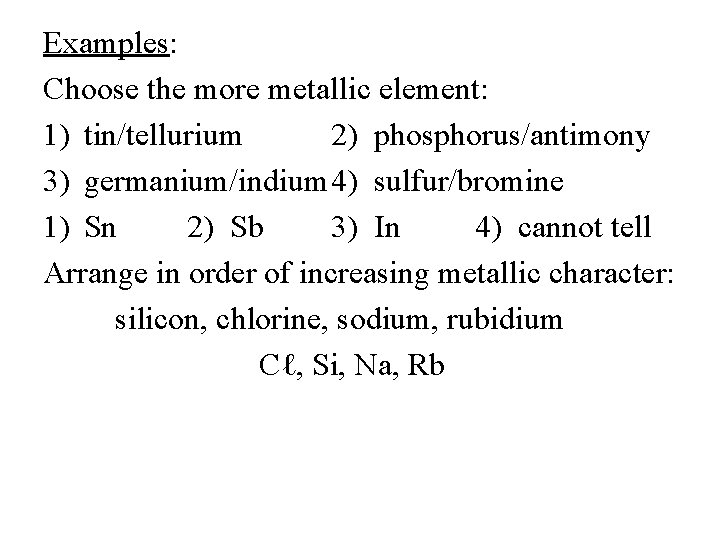 Examples: Choose the more metallic element: 1) tin/tellurium 2) phosphorus/antimony 3) germanium/indium 4) sulfur/bromine