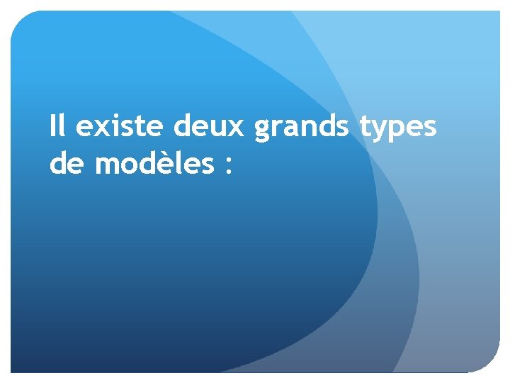 Il existe deux grands types de modèles : 