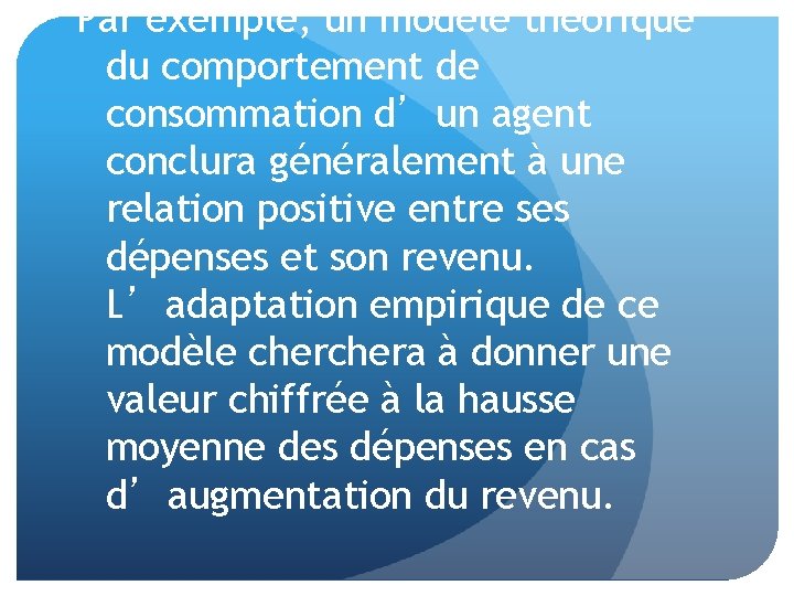 Par exemple, un modèle théorique du comportement de consommation d’un agent conclura généralement à