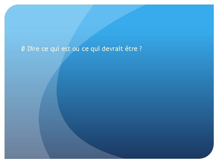 Ø Dire ce qui est ou ce qui devrait être ? 