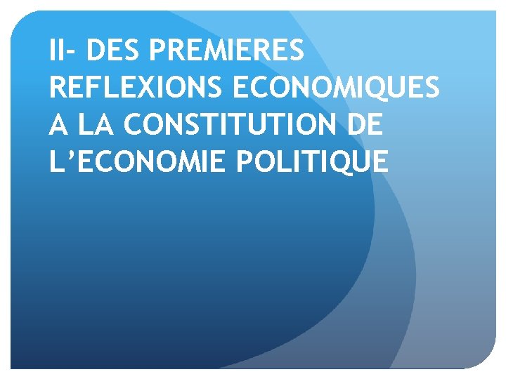 II- DES PREMIERES REFLEXIONS ECONOMIQUES A LA CONSTITUTION DE L’ECONOMIE POLITIQUE 