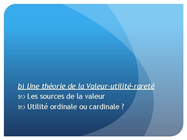 b) Une théorie de la Valeur-utilité-rareté Les sources de la valeur Utilité ordinale ou