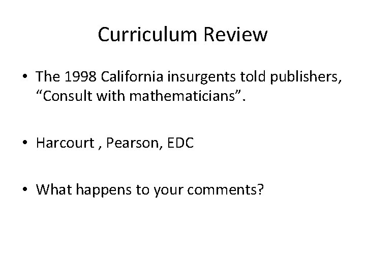 Curriculum Review • The 1998 California insurgents told publishers, “Consult with mathematicians”. • Harcourt