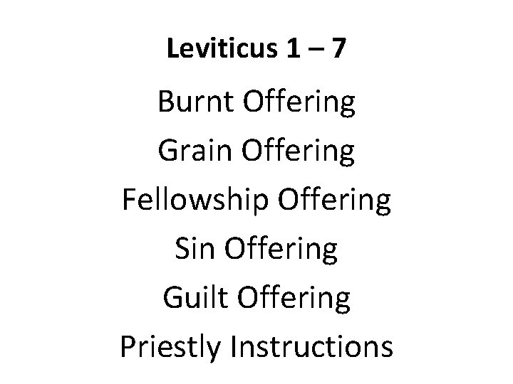 Leviticus 1 – 7 Burnt Offering Grain Offering Fellowship Offering Sin Offering Guilt Offering