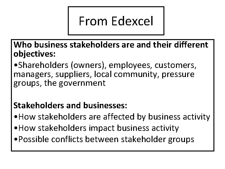 From Edexcel Who business stakeholders are and their different objectives: • Shareholders (owners), employees,