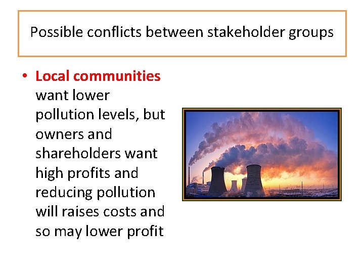Possible conflicts between stakeholder groups • Local communities want lower pollution levels, but owners