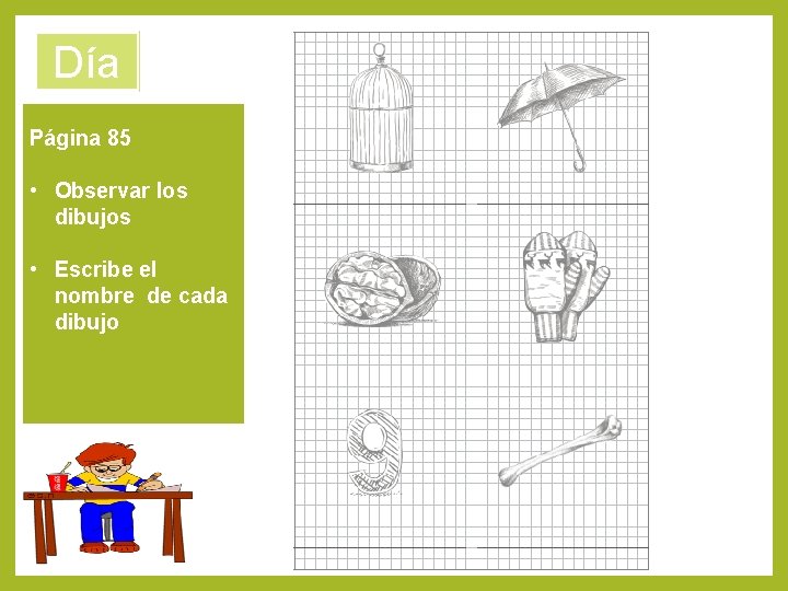 Día 3 Página 85 • Observar los dibujos • Escribe el nombre de cada