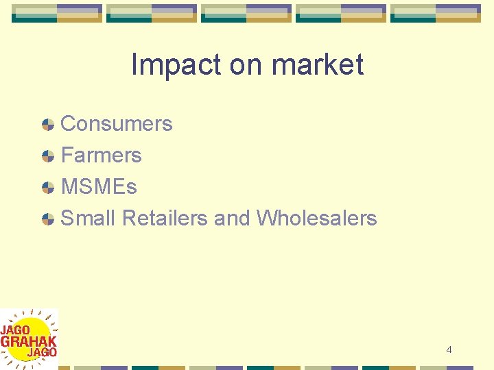 Impact on market Consumers Farmers MSMEs Small Retailers and Wholesalers 4 