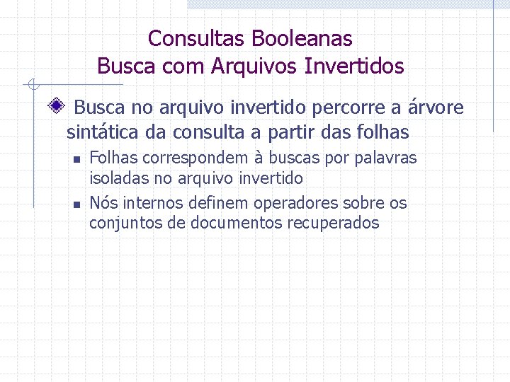 Consultas Booleanas Busca com Arquivos Invertidos Busca no arquivo invertido percorre a árvore sintática