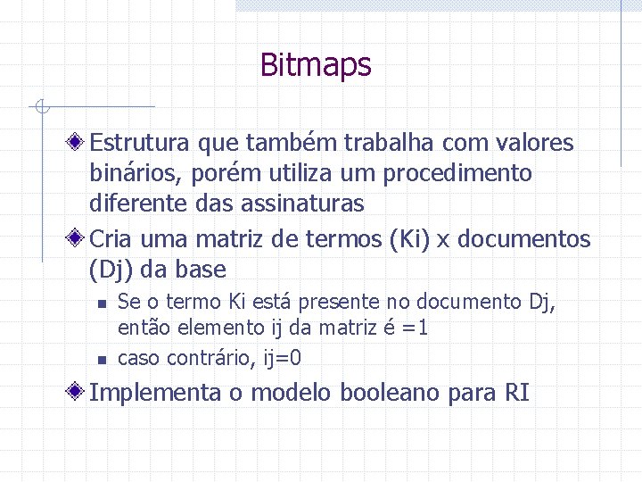 Bitmaps Estrutura que também trabalha com valores binários, porém utiliza um procedimento diferente das