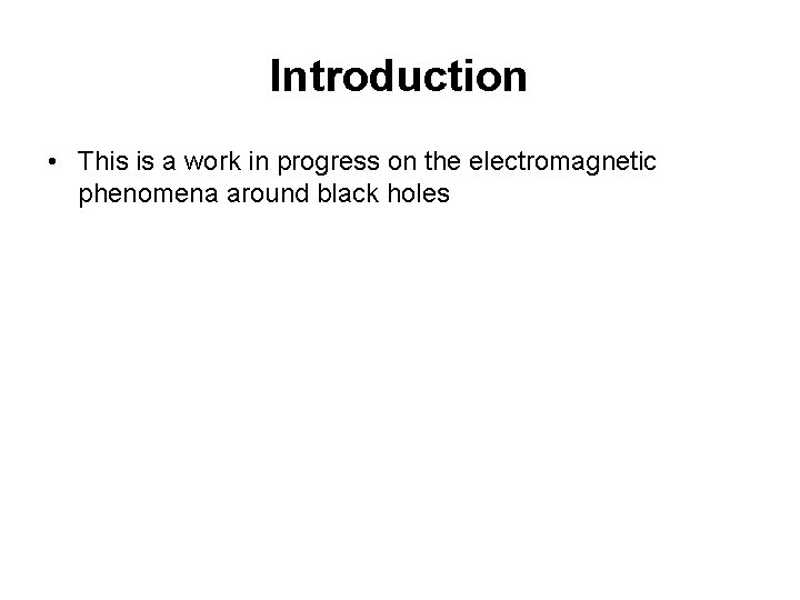 Introduction • This is a work in progress on the electromagnetic phenomena around black