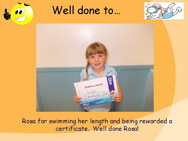 Well done to… Rosa for swimming her length and being rewarded a certificate. Well Well done to… Rosa for swimming her length and being rewarded a certificate. Well