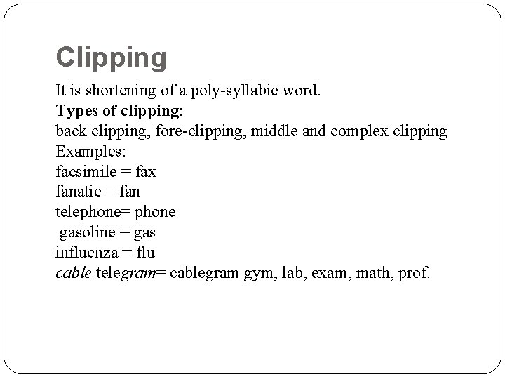 Clipping It is shortening of a poly-syllabic word. Types of clipping: back clipping, fore-clipping, Clipping It is shortening of a poly-syllabic word. Types of clipping: back clipping, fore-clipping,