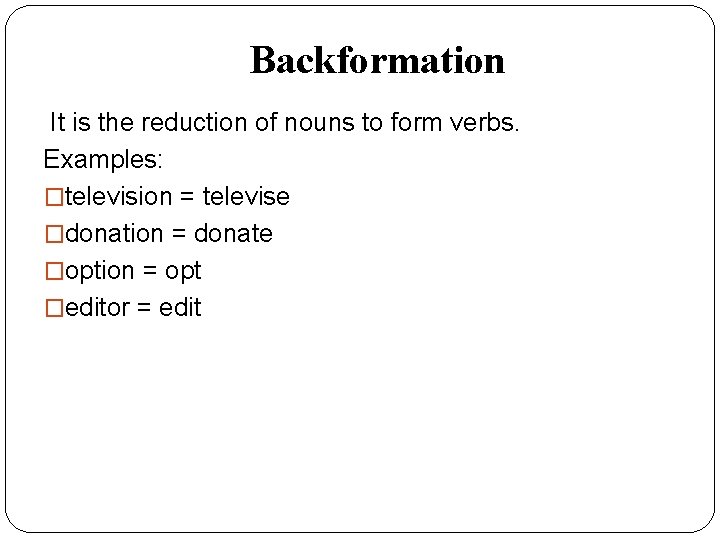 Backformation It is the reduction of nouns to form verbs. Examples: �television = televise Backformation It is the reduction of nouns to form verbs. Examples: �television = televise