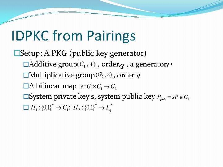 IDPKC from Pairings �Setup: A PKG (public key generator) �Additive group , order ,