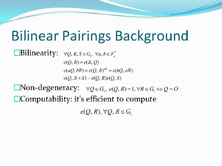 Bilinear Pairings Background �Bilinearity: �Non-degeneracy: �Computability: it’s efficient to compute 