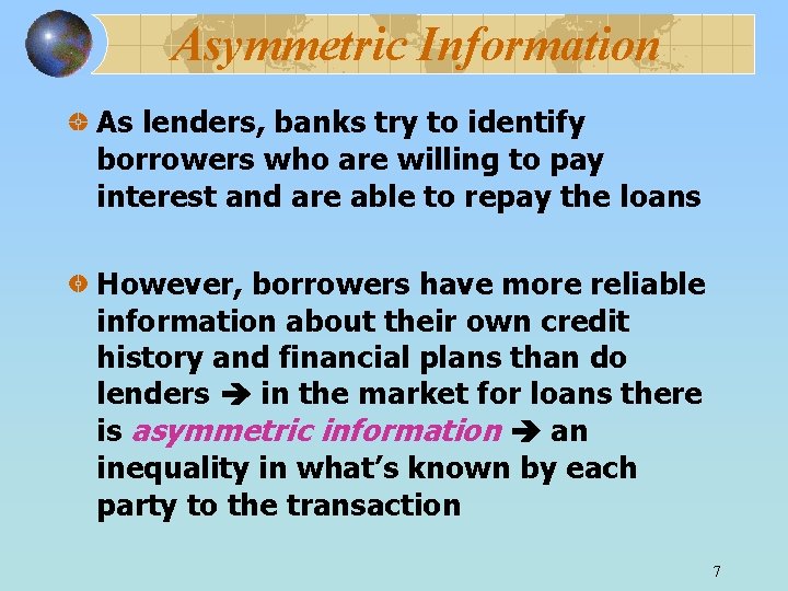 Asymmetric Information As lenders, banks try to identify borrowers who are willing to pay