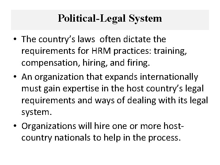 Political-Legal System • The country’s laws often dictate the requirements for HRM practices: training,