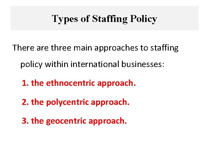 Types of Staffing Policy There are three main approaches to staffing policy within international