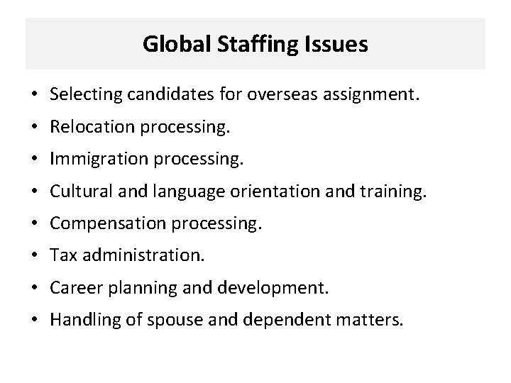 Global Staffing Issues • Selecting candidates for overseas assignment. • Relocation processing. • Immigration