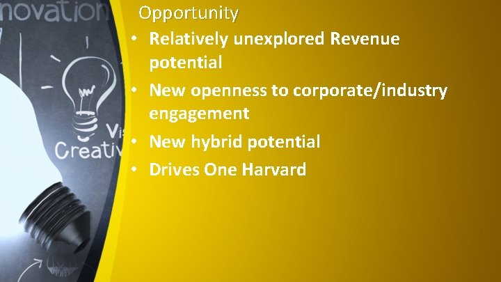 Opportunity • Relatively unexplored Revenue potential • New openness to corporate/industry engagement • New