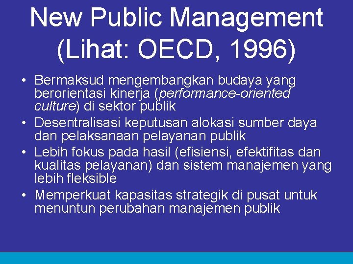 New Public Management (Lihat: OECD, 1996) • Bermaksud mengembangkan budaya yang berorientasi kinerja (performance-oriented