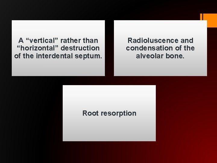 A “vertical” rather than “horizontal” destruction of the interdental septum. Radioluscence and condensation of