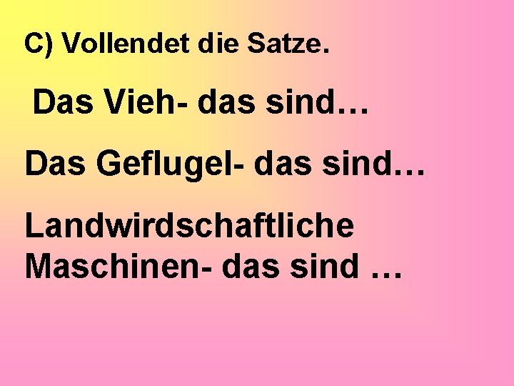 С) Vollendet die Satze. Das Vieh- das sind… Das Geflugel- das sind… Landwirdschaftliche Maschinen-