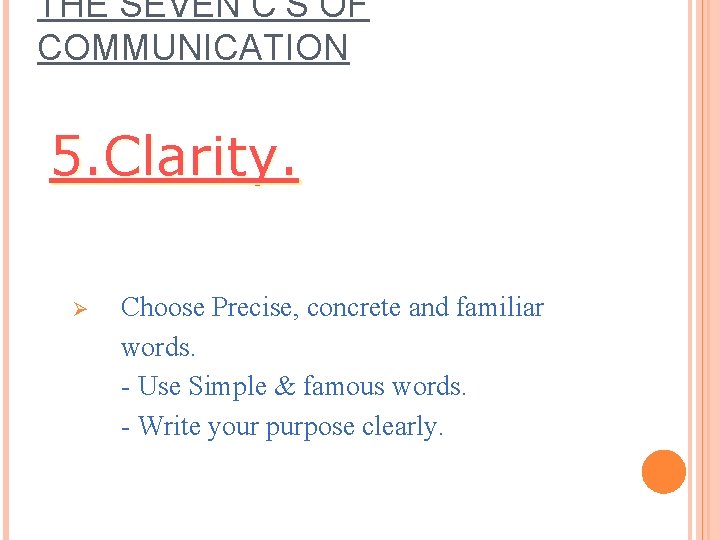 THE SEVEN C’S OF COMMUNICATION 5. Clarity. Ø Choose Precise, concrete and familiar words. THE SEVEN C’S OF COMMUNICATION 5. Clarity. Ø Choose Precise, concrete and familiar words.