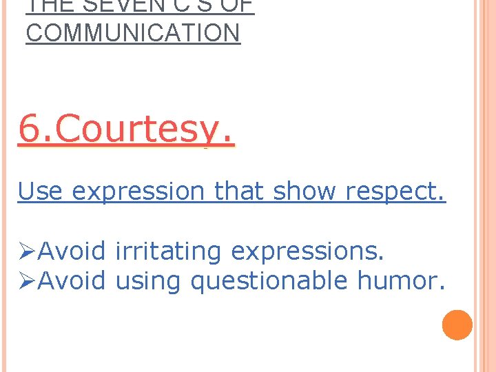THE SEVEN C’S OF COMMUNICATION 6. Courtesy. Use expression that show respect. ØAvoid irritating THE SEVEN C’S OF COMMUNICATION 6. Courtesy. Use expression that show respect. ØAvoid irritating