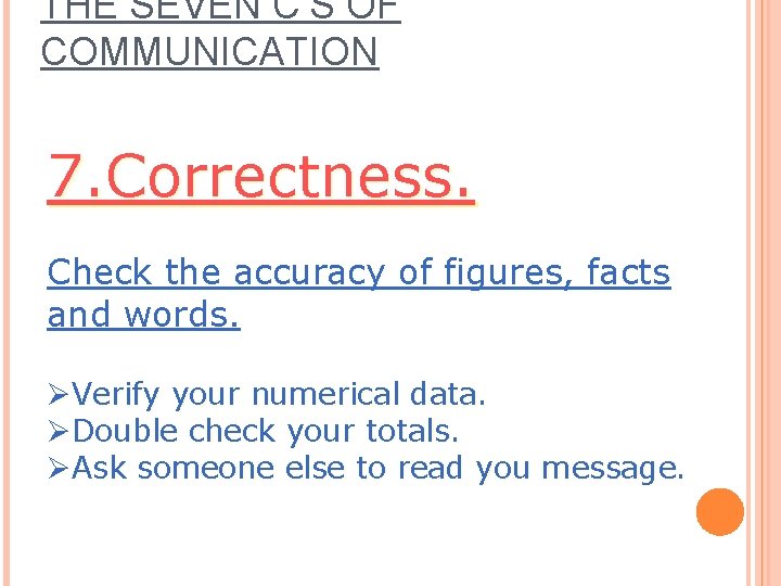 THE SEVEN C’S OF COMMUNICATION 7. Correctness. Check the accuracy of figures, facts and THE SEVEN C’S OF COMMUNICATION 7. Correctness. Check the accuracy of figures, facts and