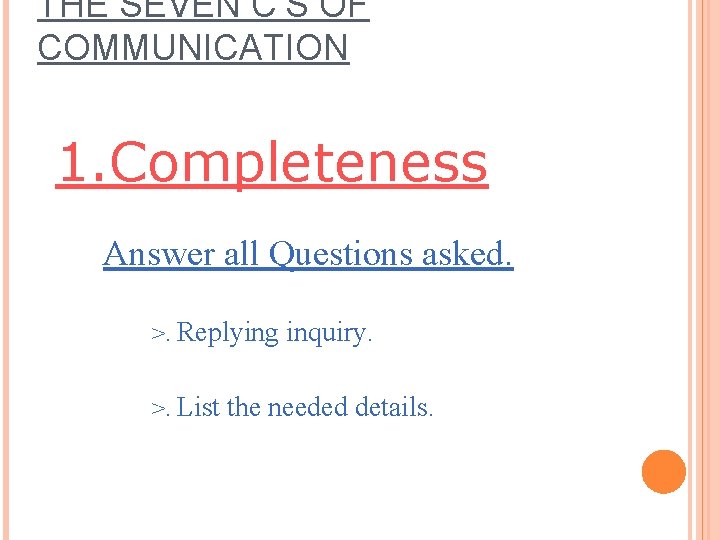 THE SEVEN C’S OF COMMUNICATION 1. Completeness Answer all Questions asked. >. Replying inquiry. THE SEVEN C’S OF COMMUNICATION 1. Completeness Answer all Questions asked. >. Replying inquiry.