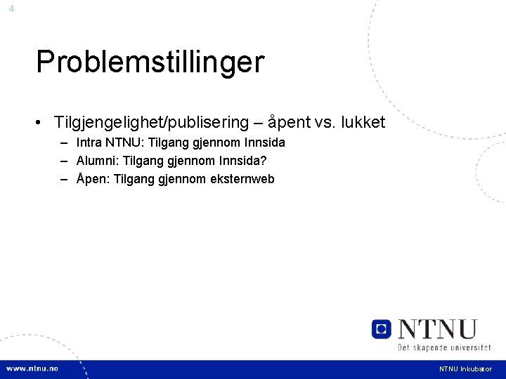 4 Problemstillinger • Tilgjengelighet/publisering – åpent vs. lukket – Intra NTNU: Tilgang gjennom Innsida