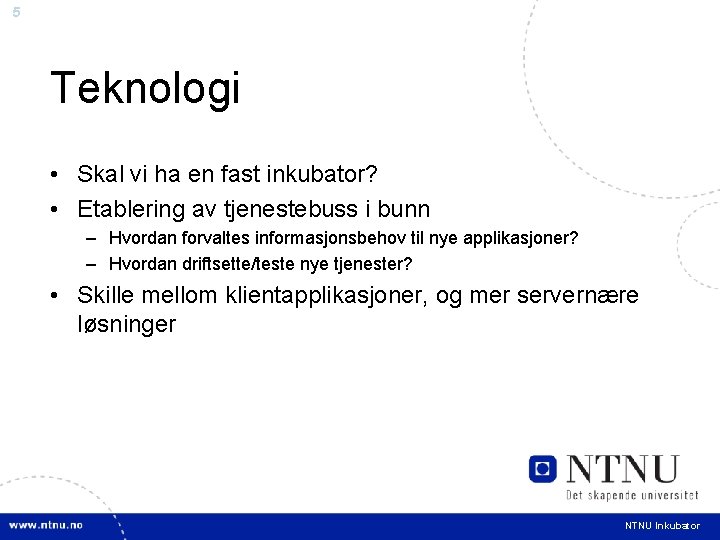 5 Teknologi • Skal vi ha en fast inkubator? • Etablering av tjenestebuss i