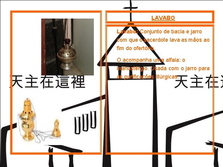 LAVABO Lavabo: Conjunto de bacia e jarro com que o sacerdote lava as mãos