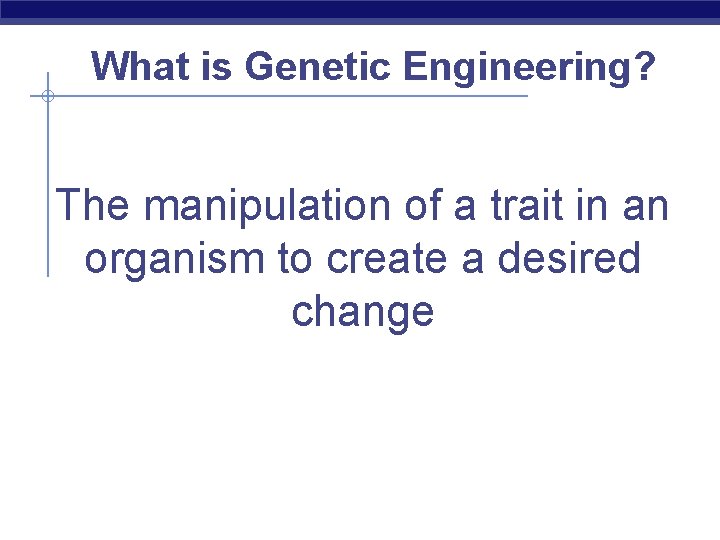 What is Genetic Engineering? The manipulation of a trait in an organism to create