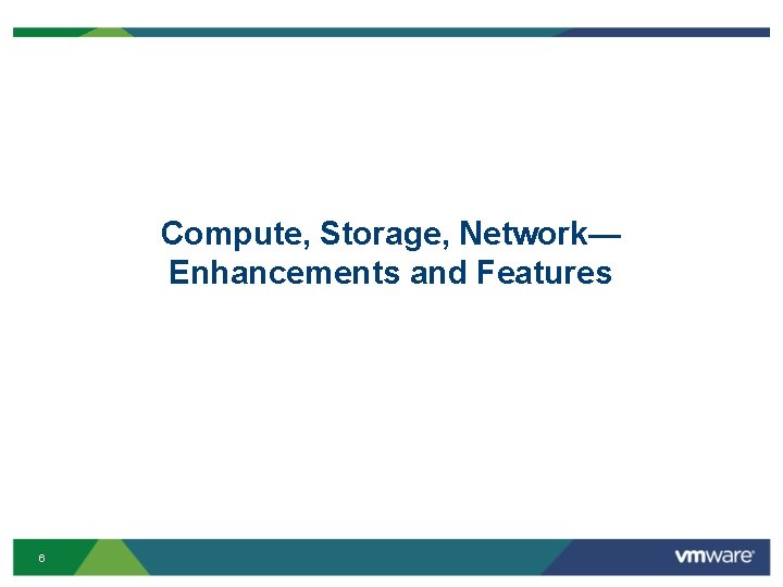 Compute, Storage, Network— Enhancements and Features 6 