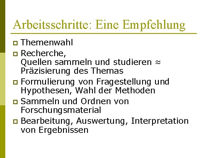 Arbeitsschritte: Eine Empfehlung Themenwahl p Recherche, Quellen sammeln und studieren ≈ Präzisierung des Themas