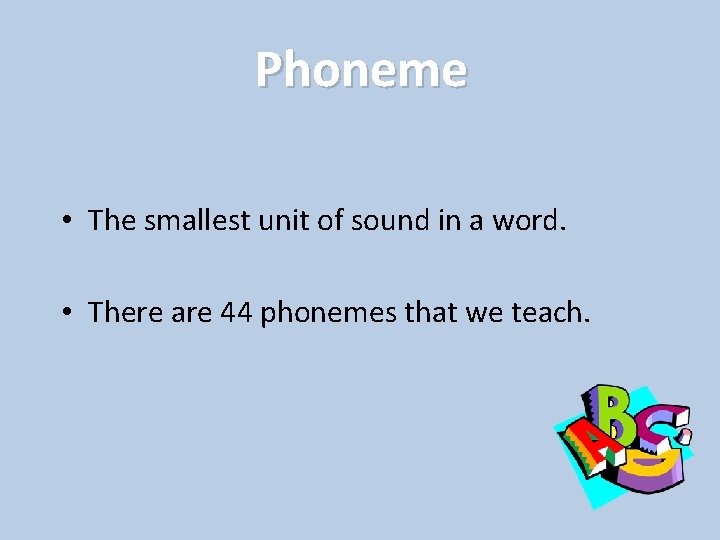 Phoneme • The smallest unit of sound in a word. • There are 44
