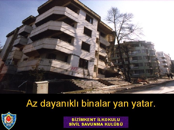 Az dayanıklı binalar yan yatar. BİZİMKENT İLKOKULU SİVİL SAVUNMA KULÜBÜ 