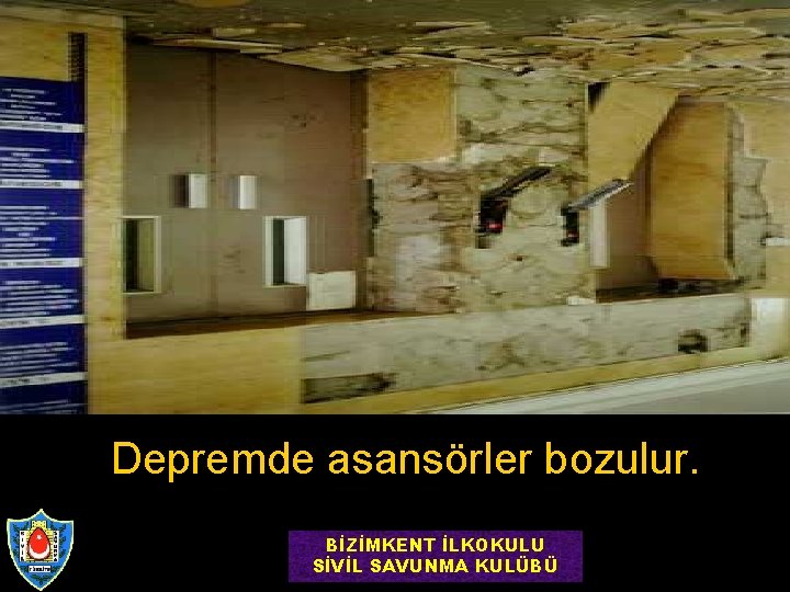 Depremde asansörler bozulur. BİZİMKENT İLKOKULU SİVİL SAVUNMA KULÜBÜ 