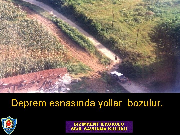 Deprem esnasında yollar bozulur. BİZİMKENT İLKOKULU SİVİL SAVUNMA KULÜBÜ 