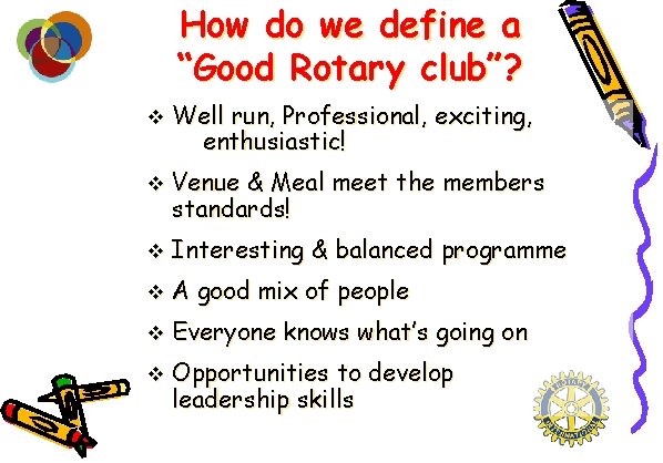 How do we define a “Good Rotary club”? v Well run, Professional, exciting, enthusiastic!
