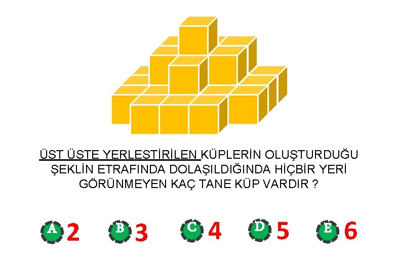 ÜST ÜSTE YERLEŞTİRİLEN KÜPLERİN OLUŞTURDUĞU ŞEKLİN ETRAFINDA DOLAŞILDIĞINDA HİÇBİR YERİ GÖRÜNMEYEN KAÇ TANE KÜP